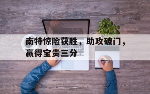 宝威体育-南特惊险获胜，助攻破门，赢得宝贵三分